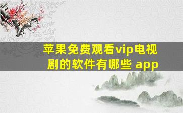 苹果免费观看vip电视剧的软件有哪些 app